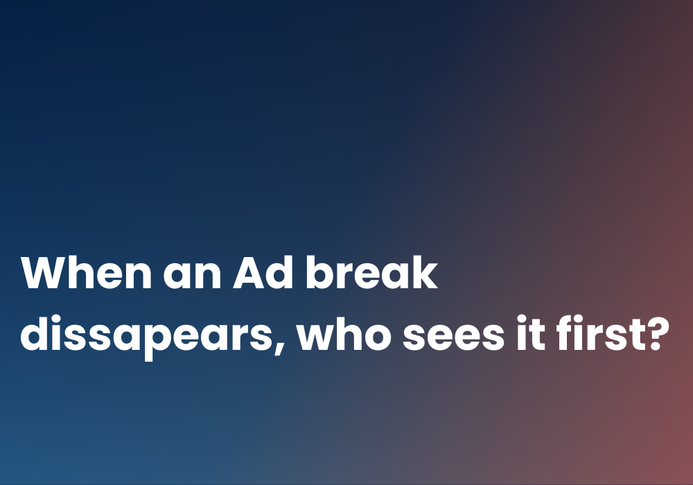 When an ad break disappears, who sees it first?